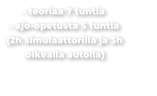 - teoriaa 7 tuntia - ajo-opetusta 5 tuntia (2h simulaattorilla ja 3h oikealla autolla)